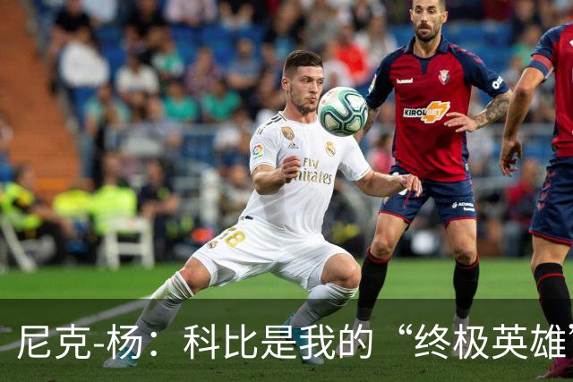 尼克-杨：科比是我的“终极英雄”，但詹姆斯才是真正的王者！